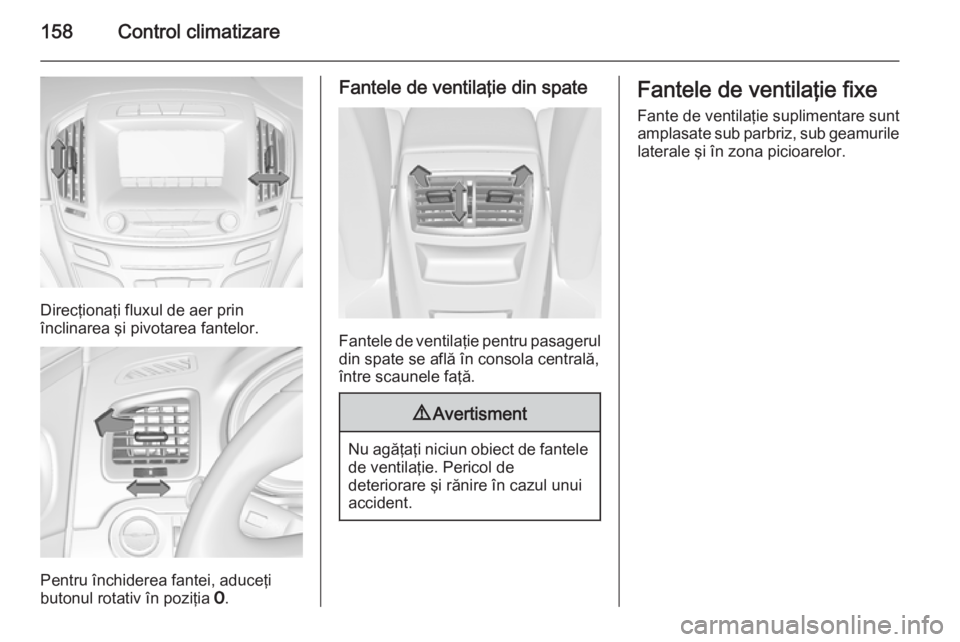OPEL INSIGNIA 2014.5 Manual de utilizare (in Romanian) 158Control climatizare
Direcţionaţi fluxul de aer prin
înclinarea şi pivotarea fantelor.
Pentru închiderea fantei, aduceţi
butonul rotativ în poziţia 7.
Fantele de ventilaţie din spate
Fante OPEL INSIGNIA 2014.5 Manual de utilizare (in Romanian) 158Control climatizare
Direcţionaţi fluxul de aer prin
înclinarea şi pivotarea fantelor.
Pentru închiderea fantei, aduceţi
butonul rotativ în poziţia 7.
Fantele de ventilaţie din spate
Fante