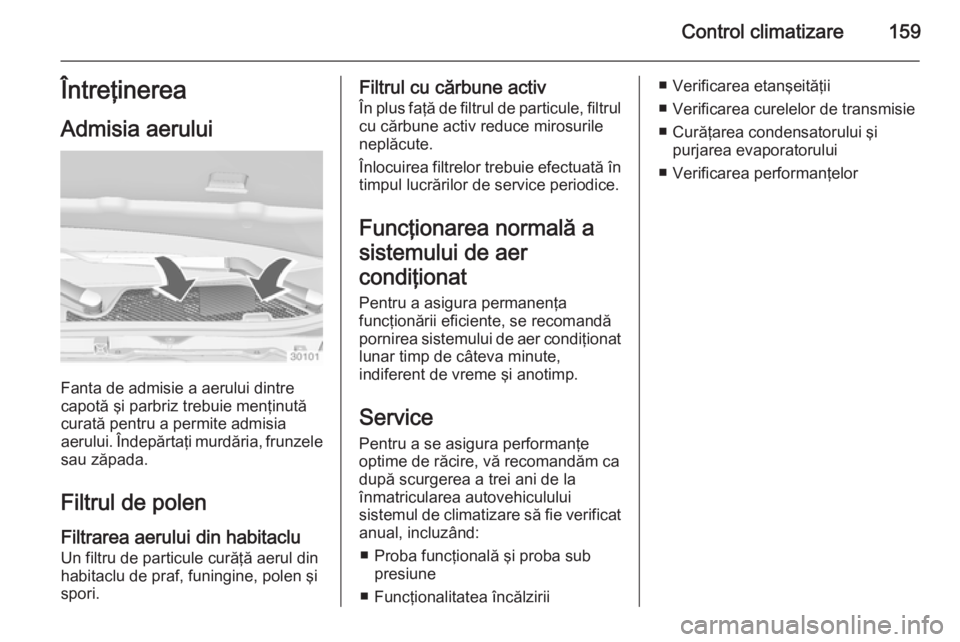 OPEL INSIGNIA 2014.5 Manual de utilizare (in Romanian) Control climatizare159Întreţinerea
Admisia aerului
Fanta de admisie a aerului dintre
capotă şi parbriz trebuie menţinută
curată pentru a permite admisia
aerului. Îndepărtaţi murdăria, frunz OPEL INSIGNIA 2014.5 Manual de utilizare (in Romanian) Control climatizare159Întreţinerea
Admisia aerului
Fanta de admisie a aerului dintre
capotă şi parbriz trebuie menţinută
curată pentru a permite admisia
aerului. Îndepărtaţi murdăria, frunz