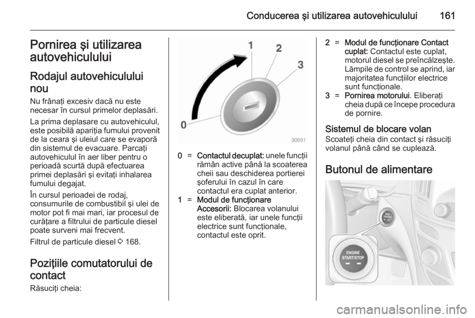 OPEL INSIGNIA 2014.5 Manual de utilizare (in Romanian) Conducerea şi utilizarea autovehiculului161Pornirea şi utilizarea
autovehiculului
Rodajul autovehiculului
nou
Nu frânaţi excesiv dacă nu este
necesar în cursul primelor deplasări.
La prima depl OPEL INSIGNIA 2014.5 Manual de utilizare (in Romanian) Conducerea şi utilizarea autovehiculului161Pornirea şi utilizarea
autovehiculului
Rodajul autovehiculului
nou
Nu frânaţi excesiv dacă nu este
necesar în cursul primelor deplasări.
La prima depl
