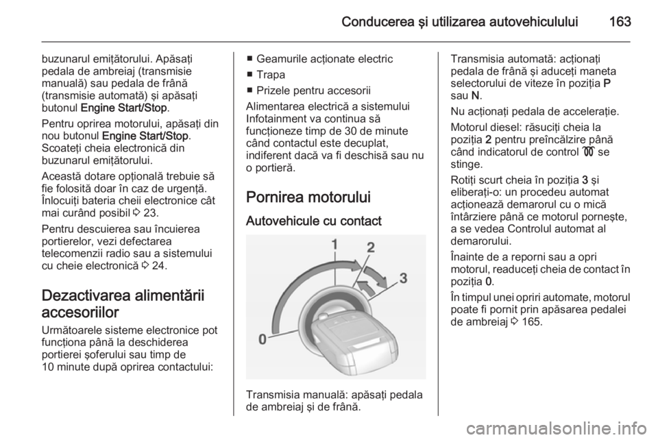 OPEL INSIGNIA 2014.5 Manual de utilizare (in Romanian) Conducerea şi utilizarea autovehiculului163
buzunarul emiţătorului. Apăsaţi
pedala de ambreiaj (transmisie
manuală) sau pedala de frână
(transmisie automată) şi apăsaţi
butonul Engine Sta OPEL INSIGNIA 2014.5 Manual de utilizare (in Romanian) Conducerea şi utilizarea autovehiculului163
buzunarul emiţătorului. Apăsaţi
pedala de ambreiaj (transmisie
manuală) sau pedala de frână
(transmisie automată) şi apăsaţi
butonul Engine Sta