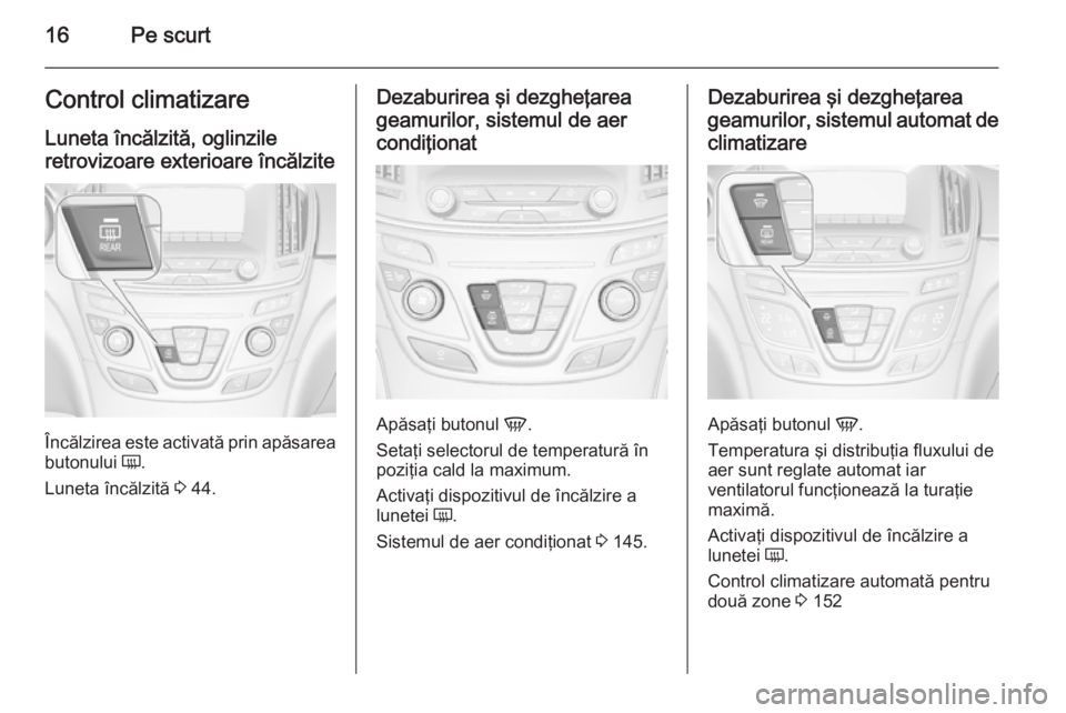 OPEL INSIGNIA 2014.5 Manual de utilizare (in Romanian) 16Pe scurtControl climatizare
Luneta încălzită, oglinzile
retrovizoare exterioare încălzite
Încălzirea este activată prin apăsarea
butonului Ü.
Luneta încălzită 3 44.
Dezaburirea şi de OPEL INSIGNIA 2014.5 Manual de utilizare (in Romanian) 16Pe scurtControl climatizare
Luneta încălzită, oglinzile
retrovizoare exterioare încălzite
Încălzirea este activată prin apăsarea
butonului Ü.
Luneta încălzită 3 44.
Dezaburirea şi de