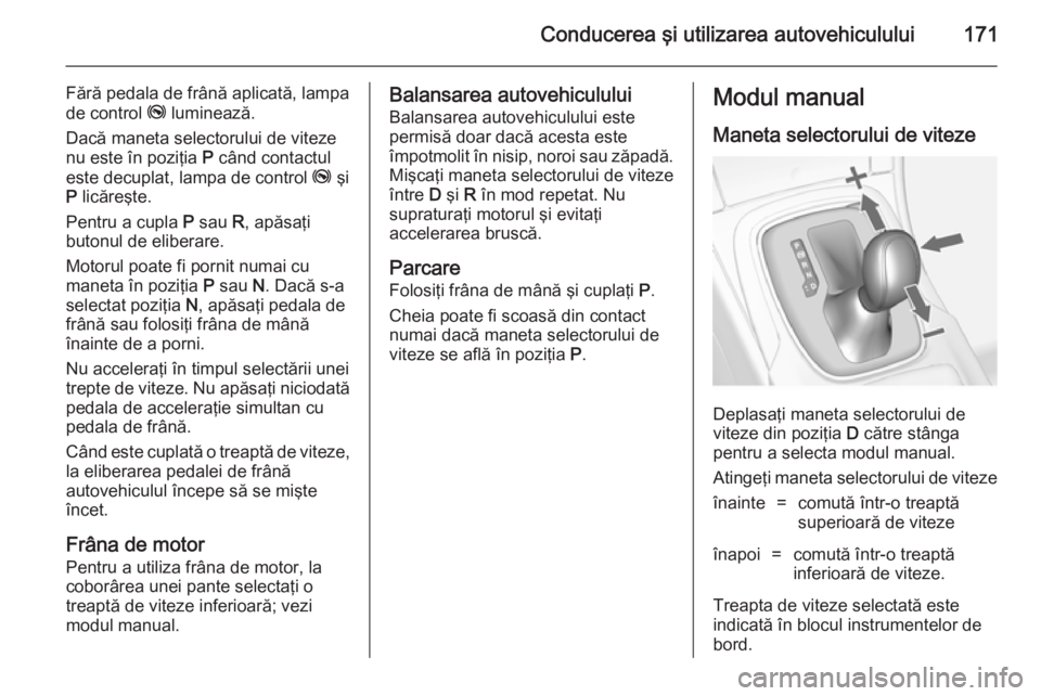 OPEL INSIGNIA 2014.5 Manual de utilizare (in Romanian) Conducerea şi utilizarea autovehiculului171
Fără pedala de frână aplicată, lampa
de control j luminează.
Dacă maneta selectorului de viteze
nu este în poziţia P când contactul
este decupl OPEL INSIGNIA 2014.5 Manual de utilizare (in Romanian) Conducerea şi utilizarea autovehiculului171
Fără pedala de frână aplicată, lampa
de control j luminează.
Dacă maneta selectorului de viteze
nu este în poziţia P când contactul
este decupl