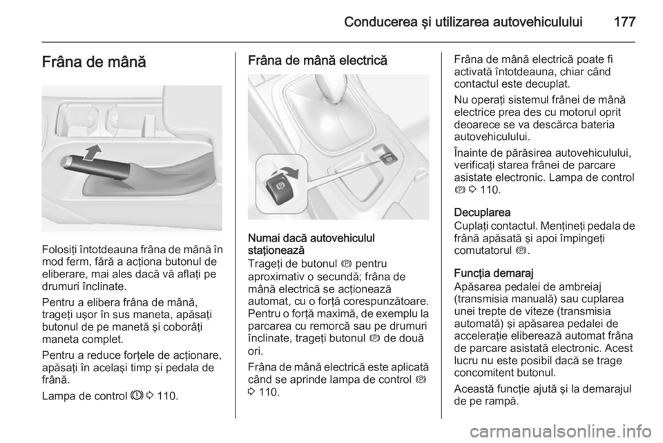 OPEL INSIGNIA 2014.5 Manual de utilizare (in Romanian) Conducerea şi utilizarea autovehiculului177Frâna de mână
Folosiţi întotdeauna frâna de mână în
mod ferm, fără a acţiona butonul de
eliberare, mai ales dacă vă aflaţi pe drumuri înclin OPEL INSIGNIA 2014.5 Manual de utilizare (in Romanian) Conducerea şi utilizarea autovehiculului177Frâna de mână
Folosiţi întotdeauna frâna de mână în
mod ferm, fără a acţiona butonul de
eliberare, mai ales dacă vă aflaţi pe drumuri înclin