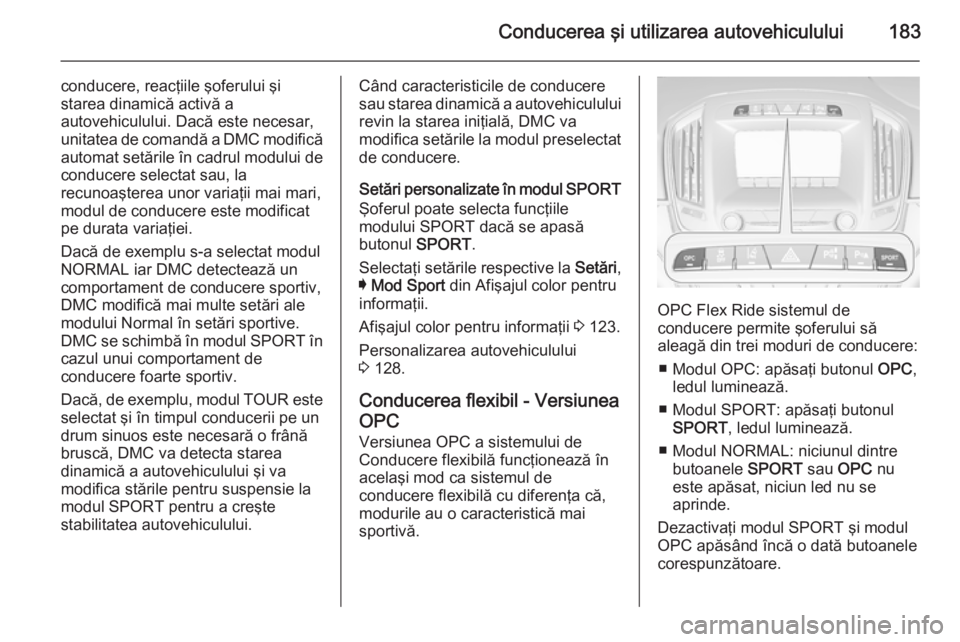 OPEL INSIGNIA 2014.5 Manual de utilizare (in Romanian) Conducerea şi utilizarea autovehiculului183
conducere, reacţiile şoferului şi
starea dinamică activă a
autovehiculului. Dacă este necesar, unitatea de comandă a DMC modifică
automat setările OPEL INSIGNIA 2014.5 Manual de utilizare (in Romanian) Conducerea şi utilizarea autovehiculului183
conducere, reacţiile şoferului şi
starea dinamică activă a
autovehiculului. Dacă este necesar, unitatea de comandă a DMC modifică
automat setările