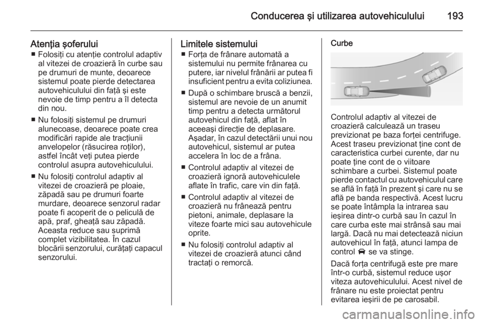 OPEL INSIGNIA 2014.5 Manual de utilizare (in Romanian) Conducerea şi utilizarea autovehiculului193
Atenţia şoferului■ Folosiţi cu atenţie controlul adaptiv al vitezei de croazieră în curbe saupe drumuri de munte, deoarece
sistemul poate pierde de OPEL INSIGNIA 2014.5 Manual de utilizare (in Romanian) Conducerea şi utilizarea autovehiculului193
Atenţia şoferului■ Folosiţi cu atenţie controlul adaptiv al vitezei de croazieră în curbe saupe drumuri de munte, deoarece
sistemul poate pierde de