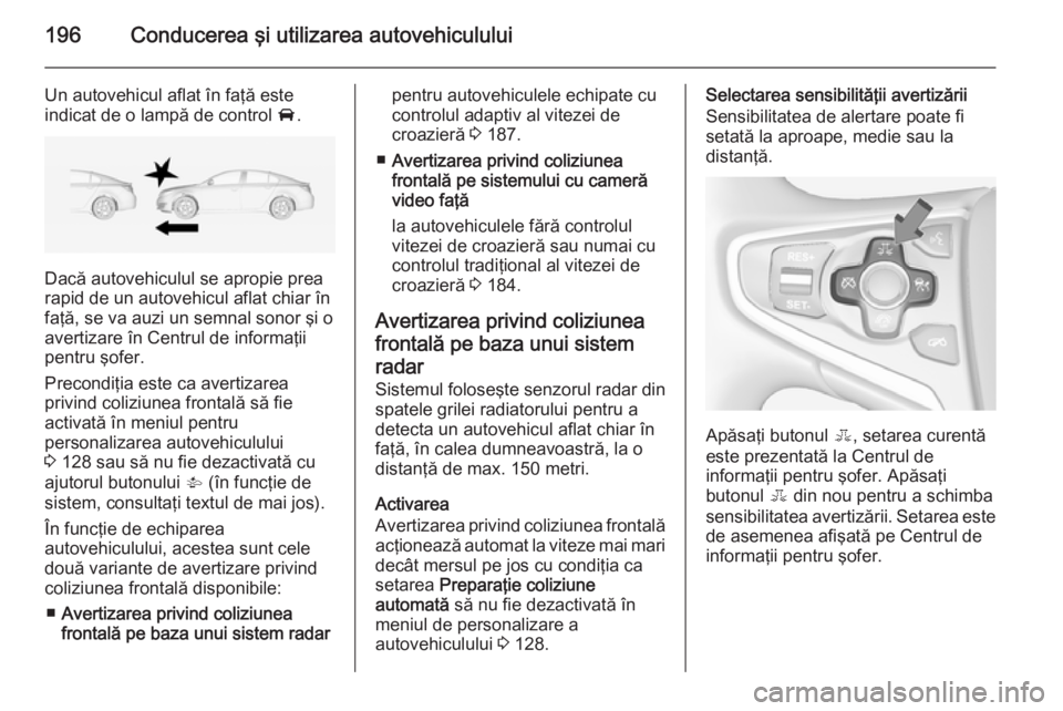 OPEL INSIGNIA 2014.5 Manual de utilizare (in Romanian) 196Conducerea şi utilizarea autovehiculului
Un autovehicul aflat în faţă este
indicat de o lampă de control A.
Dacă autovehiculul se apropie prea
rapid de un autovehicul aflat chiar în
faţă, OPEL INSIGNIA 2014.5 Manual de utilizare (in Romanian) 196Conducerea şi utilizarea autovehiculului
Un autovehicul aflat în faţă este
indicat de o lampă de control A.
Dacă autovehiculul se apropie prea
rapid de un autovehicul aflat chiar în
faţă,