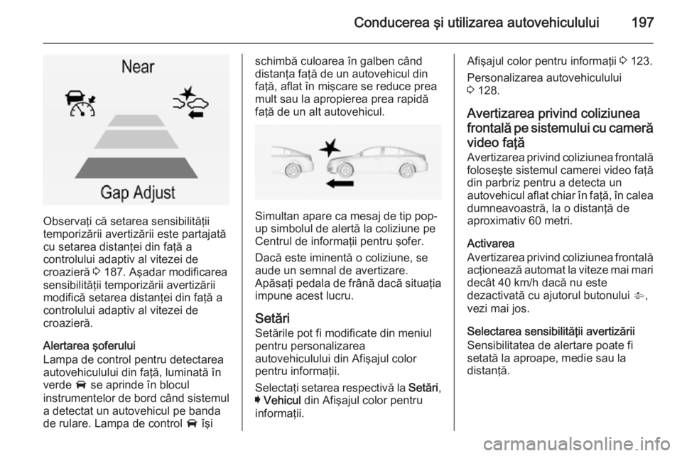 OPEL INSIGNIA 2014.5 Manual de utilizare (in Romanian) Conducerea şi utilizarea autovehiculului197
Observaţi că setarea sensibilităţii
temporizării avertizării este partajată
cu setarea distanţei din faţă a
controlului adaptiv al vitezei de
cro OPEL INSIGNIA 2014.5 Manual de utilizare (in Romanian) Conducerea şi utilizarea autovehiculului197
Observaţi că setarea sensibilităţii
temporizării avertizării este partajată
cu setarea distanţei din faţă a
controlului adaptiv al vitezei de
cro