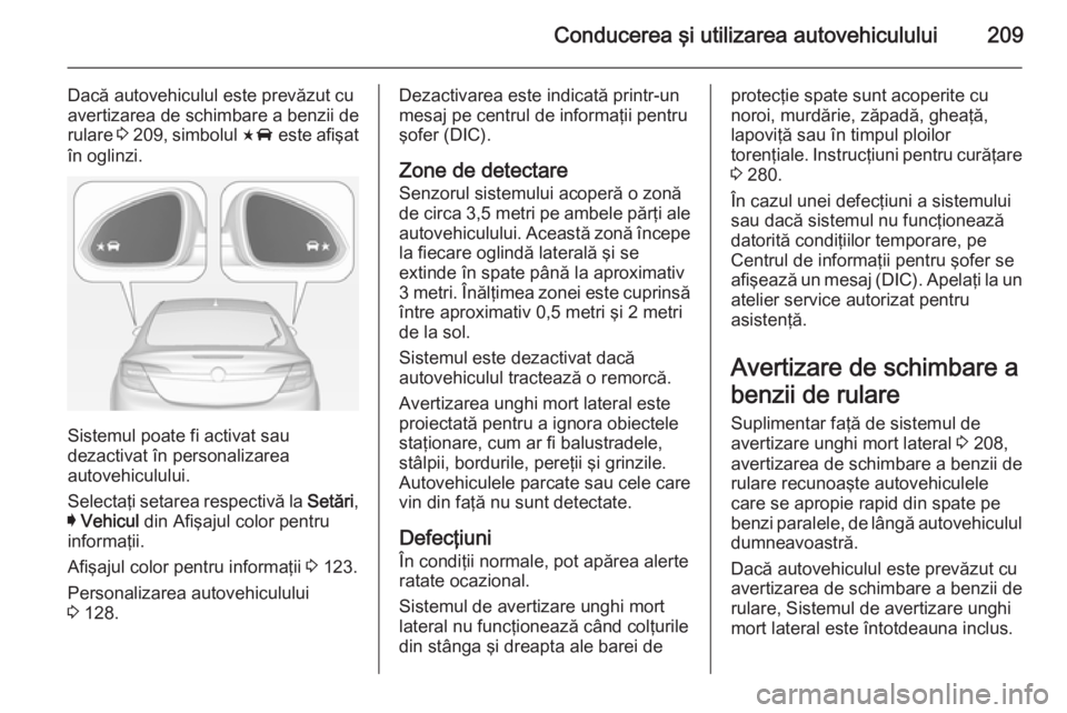 OPEL INSIGNIA 2014.5 Manual de utilizare (in Romanian) Conducerea şi utilizarea autovehiculului209
Dacă autovehiculul este prevăzut cu
avertizarea de schimbare a benzii de
rulare 3 209 , simbolul F este afişat
în oglinzi.
Sistemul poate fi activat OPEL INSIGNIA 2014.5 Manual de utilizare (in Romanian) Conducerea şi utilizarea autovehiculului209
Dacă autovehiculul este prevăzut cu
avertizarea de schimbare a benzii de
rulare 3 209 , simbolul F este afişat
în oglinzi.
Sistemul poate fi activat