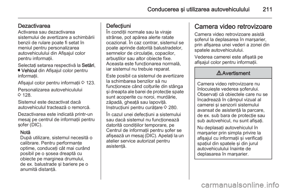 OPEL INSIGNIA 2014.5 Manual de utilizare (in Romanian) Conducerea şi utilizarea autovehiculului211
DezactivareaActivarea sau dezactivarea
sistemului de avertizare a schimbării
benzii de rulare poate fi setat în
meniul pentru personalizarea
autovehiculu OPEL INSIGNIA 2014.5 Manual de utilizare (in Romanian) Conducerea şi utilizarea autovehiculului211
DezactivareaActivarea sau dezactivarea
sistemului de avertizare a schimbării
benzii de rulare poate fi setat în
meniul pentru personalizarea
autovehiculu