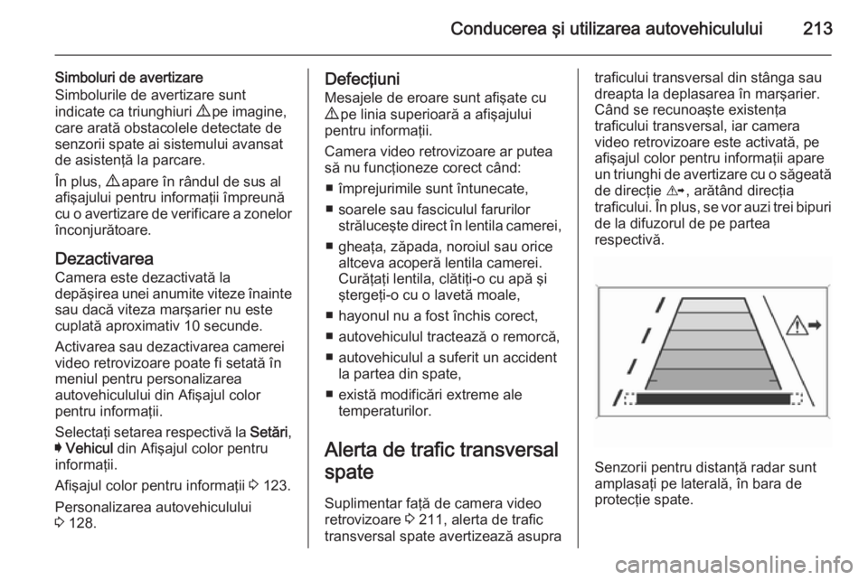 OPEL INSIGNIA 2014.5 Manual de utilizare (in Romanian) Conducerea şi utilizarea autovehiculului213
Simboluri de avertizare
Simbolurile de avertizare sunt
indicate ca triunghiuri 9 pe imagine,
care arată obstacolele detectate de
senzorii spate ai sistem OPEL INSIGNIA 2014.5 Manual de utilizare (in Romanian) Conducerea şi utilizarea autovehiculului213
Simboluri de avertizare
Simbolurile de avertizare sunt
indicate ca triunghiuri 9 pe imagine,
care arată obstacolele detectate de
senzorii spate ai sistem