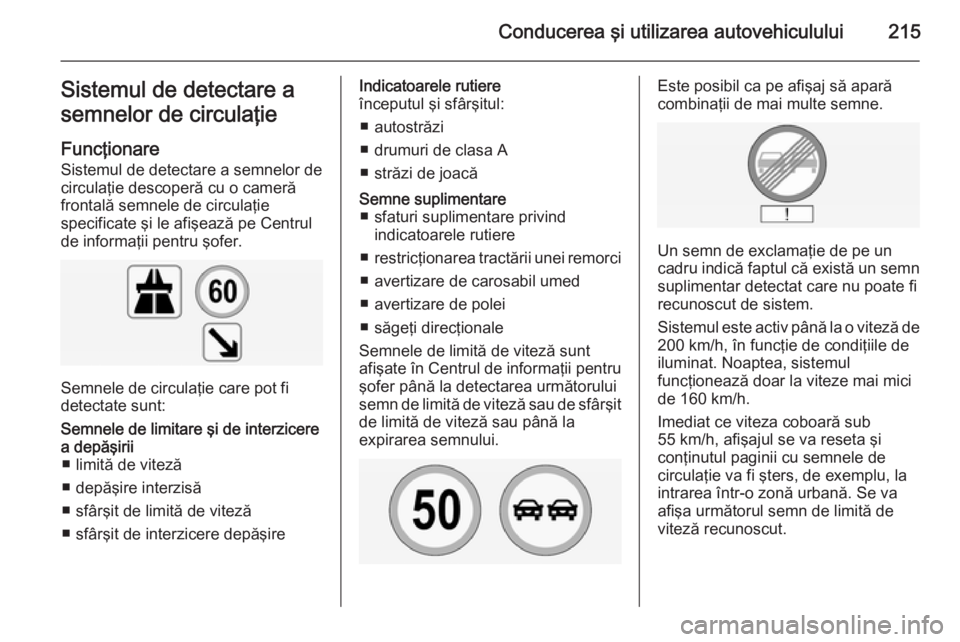 OPEL INSIGNIA 2014.5 Manual de utilizare (in Romanian) Conducerea şi utilizarea autovehiculului215Sistemul de detectare a
semnelor de circulaţie
Funcţionare
Sistemul de detectare a semnelor de
circulaţie descoperă cu o cameră
frontală semnele de ci OPEL INSIGNIA 2014.5 Manual de utilizare (in Romanian) Conducerea şi utilizarea autovehiculului215Sistemul de detectare a
semnelor de circulaţie
Funcţionare
Sistemul de detectare a semnelor de
circulaţie descoperă cu o cameră
frontală semnele de ci