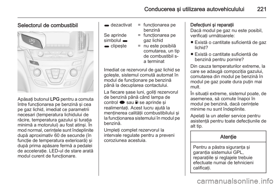 OPEL INSIGNIA 2014.5 Manual de utilizare (in Romanian) Conducerea şi utilizarea autovehiculului221
Selectorul de combustibil
Apăsaţi butonul LPG pentru a comuta
între funcţionarea pe benzină şi cea
pe gaz lichid, imediat ce parametrii
necesari (tem OPEL INSIGNIA 2014.5 Manual de utilizare (in Romanian) Conducerea şi utilizarea autovehiculului221
Selectorul de combustibil
Apăsaţi butonul LPG pentru a comuta
între funcţionarea pe benzină şi cea
pe gaz lichid, imediat ce parametrii
necesari (tem