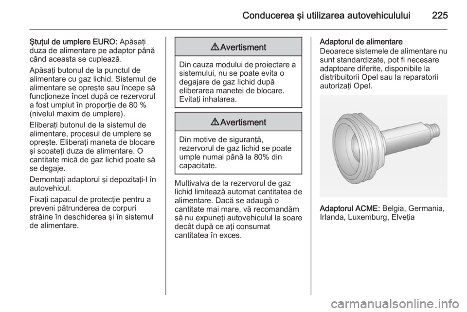 OPEL INSIGNIA 2014.5 Manual de utilizare (in Romanian) Conducerea şi utilizarea autovehiculului225
Ştuţul de umplere EURO: Apăsaţi
duza de alimentare pe adaptor până
când aceasta se cuplează.
Apăsaţi butonul de la punctul de
alimentare cu gaz l OPEL INSIGNIA 2014.5 Manual de utilizare (in Romanian) Conducerea şi utilizarea autovehiculului225
Ştuţul de umplere EURO: Apăsaţi
duza de alimentare pe adaptor până
când aceasta se cuplează.
Apăsaţi butonul de la punctul de
alimentare cu gaz l