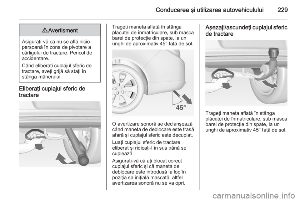 OPEL INSIGNIA 2014.5 Manual de utilizare (in Romanian) Conducerea şi utilizarea autovehiculului2299Avertisment
Asiguraţi-vă că nu se află nicio
persoană în zona de pivotare a
cârligului de tractare. Pericol de
accidentare.
Când eliberaţi cuplaju OPEL INSIGNIA 2014.5 Manual de utilizare (in Romanian) Conducerea şi utilizarea autovehiculului2299Avertisment
Asiguraţi-vă că nu se află nicio
persoană în zona de pivotare a
cârligului de tractare. Pericol de
accidentare.
Când eliberaţi cuplaju