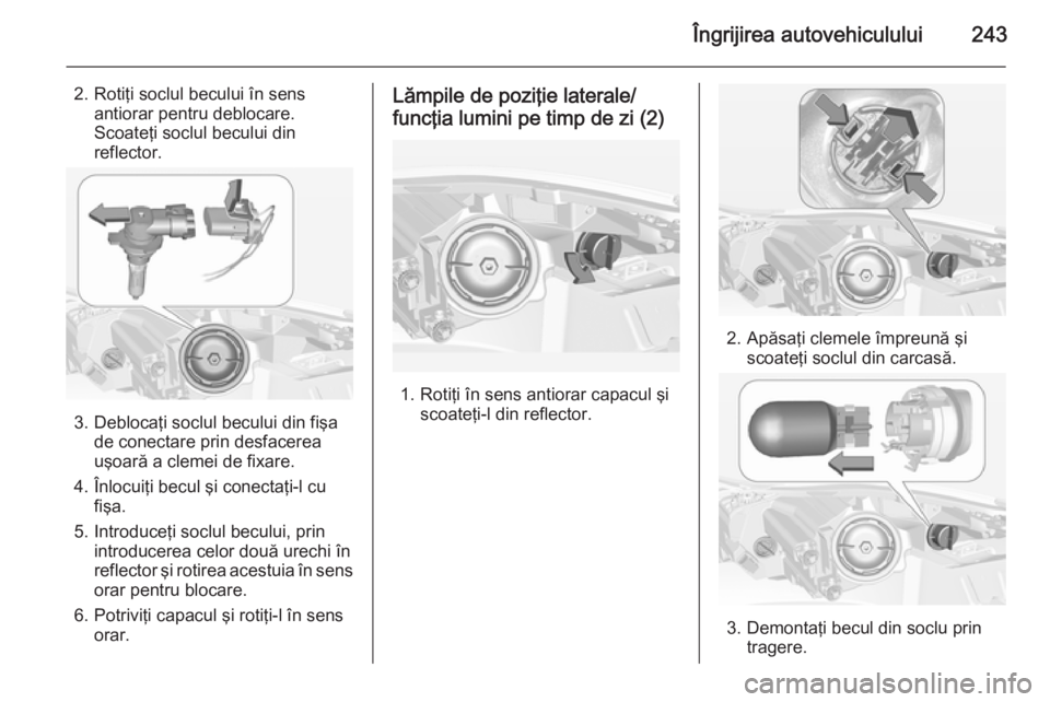 OPEL INSIGNIA 2014.5 Manual de utilizare (in Romanian) Îngrijirea autovehiculului243
2. Rotiţi soclul becului în sensantiorar pentru deblocare.
Scoateţi soclul becului din
reflector.
3. Deblocaţi soclul becului din fişa de conectare prin desfacerea
OPEL INSIGNIA 2014.5 Manual de utilizare (in Romanian) Îngrijirea autovehiculului243
2. Rotiţi soclul becului în sensantiorar pentru deblocare.
Scoateţi soclul becului din
reflector.
3. Deblocaţi soclul becului din fişa de conectare prin desfacerea