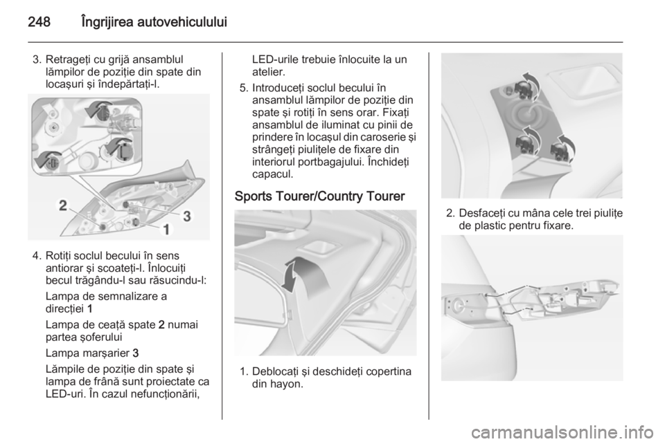 OPEL INSIGNIA 2014.5 Manual de utilizare (in Romanian) 248Îngrijirea autovehiculului
3. Retrageţi cu grijă ansamblullămpilor de poziţie din spate din
locaşuri şi îndepărtaţi-l.
4. Rotiţi soclul becului în sens antiorar şi scoateţi-l. Înlocu OPEL INSIGNIA 2014.5 Manual de utilizare (in Romanian) 248Îngrijirea autovehiculului
3. Retrageţi cu grijă ansamblullămpilor de poziţie din spate din
locaşuri şi îndepărtaţi-l.
4. Rotiţi soclul becului în sens antiorar şi scoateţi-l. Înlocu