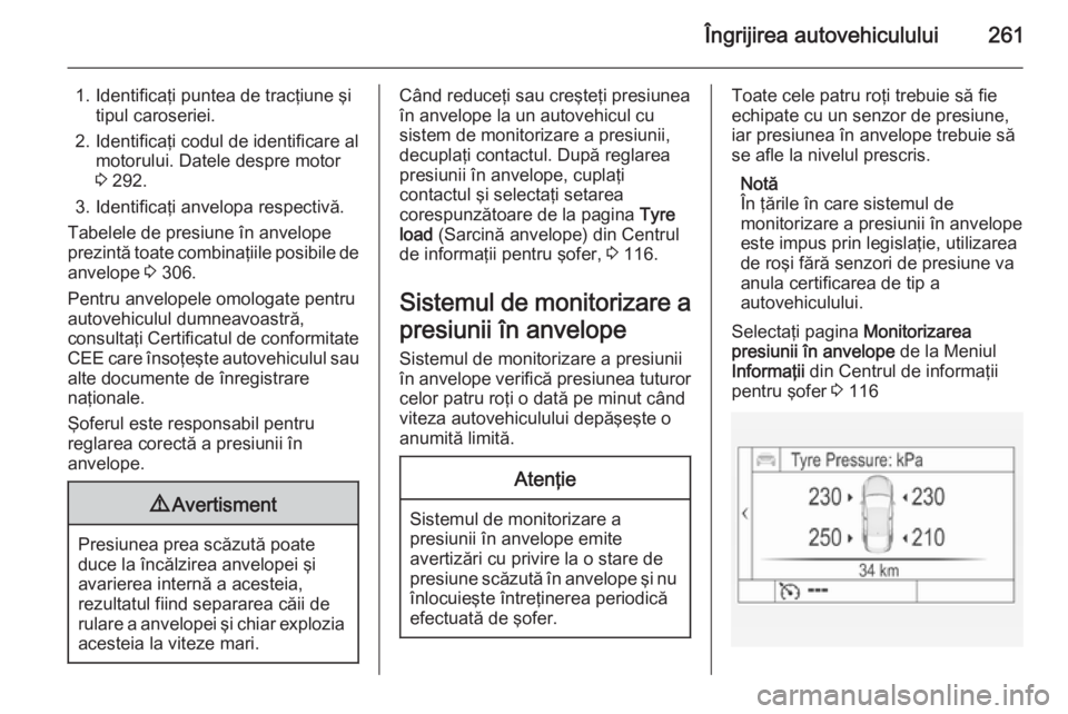 OPEL INSIGNIA 2014.5 Manual de utilizare (in Romanian) Îngrijirea autovehiculului261
1. Identificaţi puntea de tracţiune şitipul caroseriei.
2. Identificaţi codul de identificare al motorului. Datele despre motor
3 292.
3. Identificaţi anvelopa res OPEL INSIGNIA 2014.5 Manual de utilizare (in Romanian) Îngrijirea autovehiculului261
1. Identificaţi puntea de tracţiune şitipul caroseriei.
2. Identificaţi codul de identificare al motorului. Datele despre motor
3 292.
3. Identificaţi anvelopa res