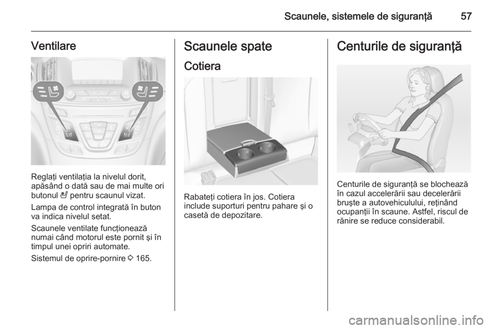 OPEL INSIGNIA 2014.5 Manual de utilizare (in Romanian) Scaunele, sistemele de siguranţă57Ventilare
Reglaţi ventilaţia la nivelul dorit,
apăsând o dată sau de mai multe ori
butonul A pentru scaunul vizat.
Lampa de control integrată în buton
va in OPEL INSIGNIA 2014.5 Manual de utilizare (in Romanian) Scaunele, sistemele de siguranţă57Ventilare
Reglaţi ventilaţia la nivelul dorit,
apăsând o dată sau de mai multe ori
butonul A pentru scaunul vizat.
Lampa de control integrată în buton
va in
