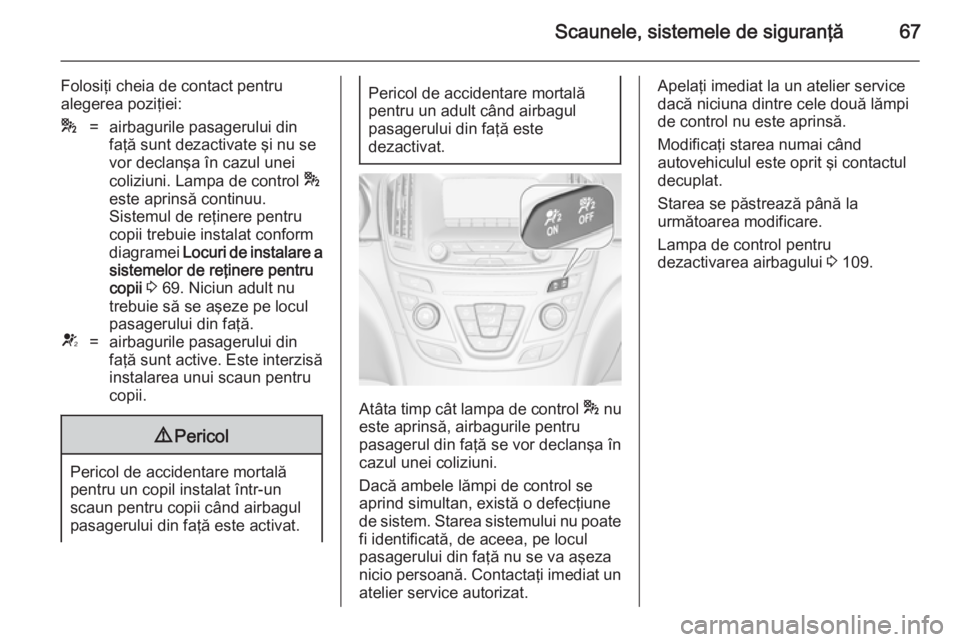 OPEL INSIGNIA 2014.5 Manual de utilizare (in Romanian) Scaunele, sistemele de siguranţă67
Folosiţi cheia de contact pentru
alegerea poziţiei:*=airbagurile pasagerului din
faţă sunt dezactivate şi nu se
vor declanşa în cazul unei
coliziuni. Lampa OPEL INSIGNIA 2014.5 Manual de utilizare (in Romanian) Scaunele, sistemele de siguranţă67
Folosiţi cheia de contact pentru
alegerea poziţiei:*=airbagurile pasagerului din
faţă sunt dezactivate şi nu se
vor declanşa în cazul unei
coliziuni. Lampa
