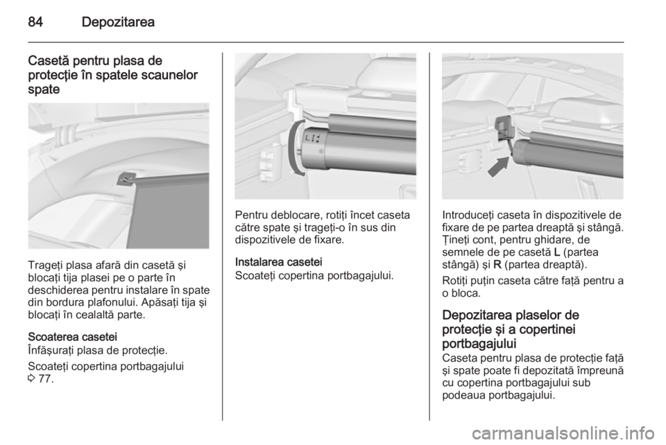 OPEL INSIGNIA 2014.5 Manual de utilizare (in Romanian) 84Depozitarea
Casetă pentru plasa de
protecţie în spatele scaunelor spate
Trageţi plasa afară din casetă şi
blocaţi tija plasei pe o parte în
deschiderea pentru instalare în spate
din bordur OPEL INSIGNIA 2014.5 Manual de utilizare (in Romanian) 84Depozitarea
Casetă pentru plasa de
protecţie în spatele scaunelor spate
Trageţi plasa afară din casetă şi
blocaţi tija plasei pe o parte în
deschiderea pentru instalare în spate
din bordur