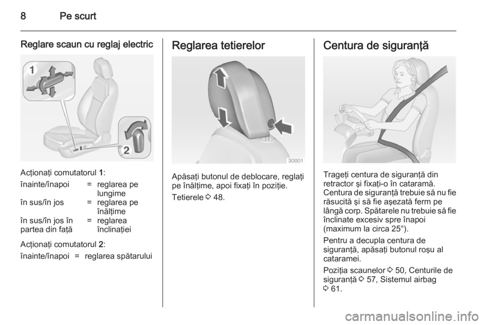 OPEL INSIGNIA 2014.5  Manual de utilizare (in Romanian) 8Pe scurt
Reglare scaun cu reglaj electric
Acţionaţi comutatorul 1:
înainte/înapoi=reglarea pe
lungimeîn sus/în jos=reglarea pe
înălţimeîn sus/în jos în
partea din faţă=reglarea
înclina
