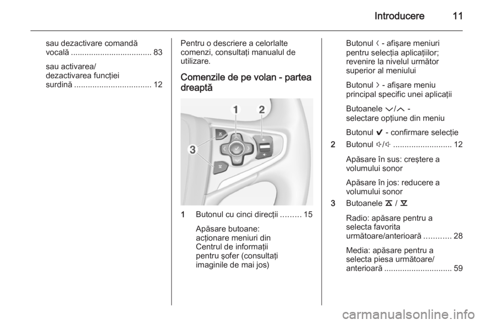 OPEL INSIGNIA 2015  Manual pentru sistemul Infotainment (in Romanian) Introducere11
sau dezactivare comandă
vocală .................................... 83
sau activarea/
dezactivarea funcţiei surdină .................................. 12Pentru o descriere a celorlal