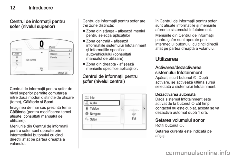 OPEL INSIGNIA 2015  Manual pentru sistemul Infotainment (in Romanian) 12Introducere
Centrul de informaţii pentru
şofer (nivelul superior)
Centrul de informaţii pentru şofer de
nivel superior permite comutarea
între două moduri distincte de afişare (teme),  Călă