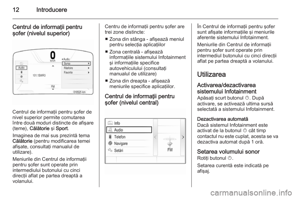 OPEL INSIGNIA 2015 Manual pentru sistemul Infotainment (in Romanian) 12Introducere
Centrul de informaţii pentru
şofer (nivelul superior)
Centrul de informaţii pentru şofer de
nivel superior permite comutarea
între două moduri distincte de afişare (teme), Călă OPEL INSIGNIA 2015 Manual pentru sistemul Infotainment (in Romanian) 12Introducere
Centrul de informaţii pentru
şofer (nivelul superior)
Centrul de informaţii pentru şofer de
nivel superior permite comutarea
între două moduri distincte de afişare (teme), Călă