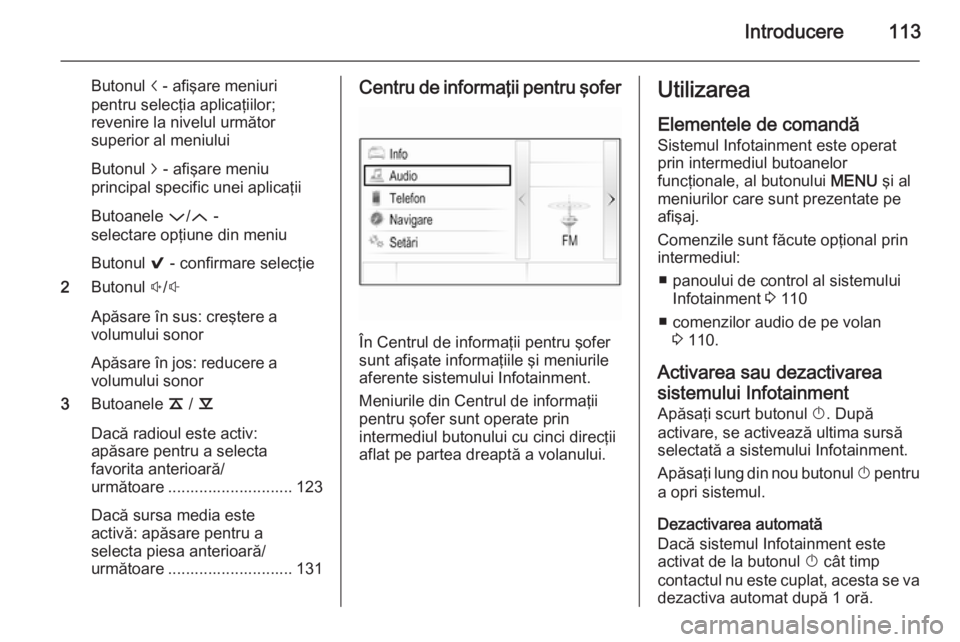 OPEL INSIGNIA 2015 Manual pentru sistemul Infotainment (in Romanian) Introducere113
Butonul i - afişare meniuri
pentru selecţia aplicaţiilor;
revenire la nivelul următor
superior al meniului
Butonul j - afişare meniu
principal specific unei aplicaţii
Butoanele OPEL INSIGNIA 2015 Manual pentru sistemul Infotainment (in Romanian) Introducere113
Butonul i - afişare meniuri
pentru selecţia aplicaţiilor;
revenire la nivelul următor
superior al meniului
Butonul j - afişare meniu
principal specific unei aplicaţii
Butoanele