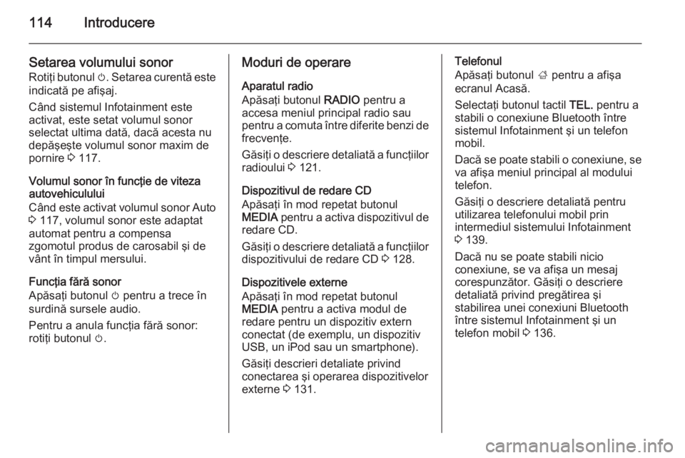 OPEL INSIGNIA 2015  Manual pentru sistemul Infotainment (in Romanian) 114Introducere
Setarea volumului sonor
Rotiţi butonul  m. Setarea curentă este
indicată pe afişaj.
Când sistemul Infotainment este
activat, este setat volumul sonor
selectat ultima dată, dacă a
