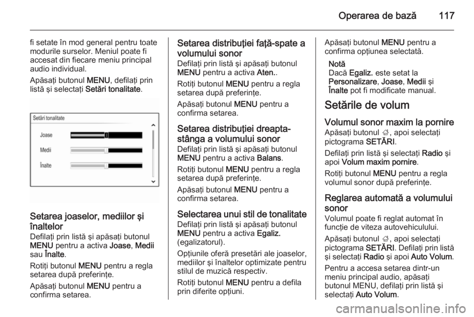 OPEL INSIGNIA 2015  Manual pentru sistemul Infotainment (in Romanian) Operarea de bază117
fi setate în mod general pentru toate
modurile surselor. Meniul poate fi
accesat din fiecare meniu principal
audio individual.
Apăsaţi butonul  MENU, defilaţi prin
listă şi 