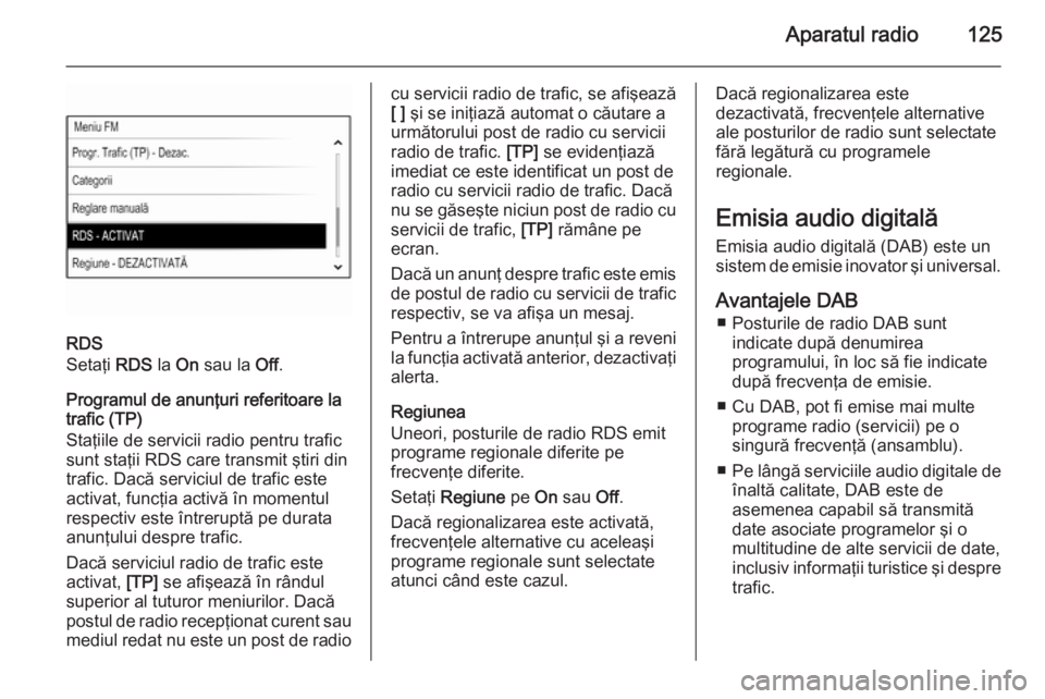 OPEL INSIGNIA 2015 Manual pentru sistemul Infotainment (in Romanian) Aparatul radio125
RDS
Setaţi RDS la On sau la Off.
Programul de anunţuri referitoare la
trafic (TP)
Staţiile de servicii radio pentru trafic
sunt staţii RDS care transmit ştiri din
trafic. Dac OPEL INSIGNIA 2015 Manual pentru sistemul Infotainment (in Romanian) Aparatul radio125
RDS
Setaţi RDS la On sau la Off.
Programul de anunţuri referitoare la
trafic (TP)
Staţiile de servicii radio pentru trafic
sunt staţii RDS care transmit ştiri din
trafic. Dac