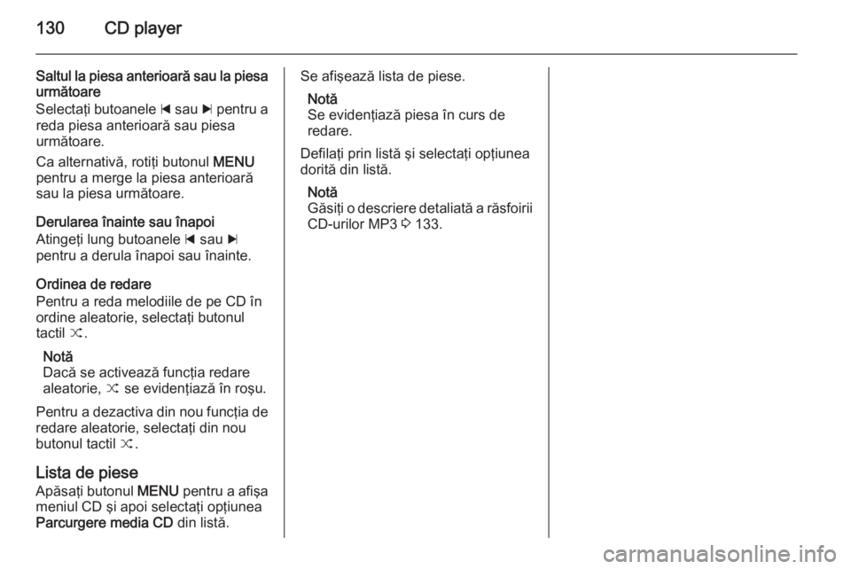 OPEL INSIGNIA 2015 Manual pentru sistemul Infotainment (in Romanian) 130CD player
Saltul la piesa anterioară sau la piesaurmătoare
Selectaţi butoanele d sau c pentru a
reda piesa anterioară sau piesa următoare.
Ca alternativă, rotiţi butonul MENU
pentru a mer OPEL INSIGNIA 2015 Manual pentru sistemul Infotainment (in Romanian) 130CD player
Saltul la piesa anterioară sau la piesaurmătoare
Selectaţi butoanele d sau c pentru a
reda piesa anterioară sau piesa următoare.
Ca alternativă, rotiţi butonul MENU
pentru a mer