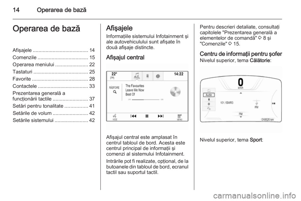 OPEL INSIGNIA 2015  Manual pentru sistemul Infotainment (in Romanian) 14Operarea de bazăOperarea de bazăAfişajele....................................... 14
Comenzile .................................... 15
Operarea meniului .......................22
Tastaturi .......