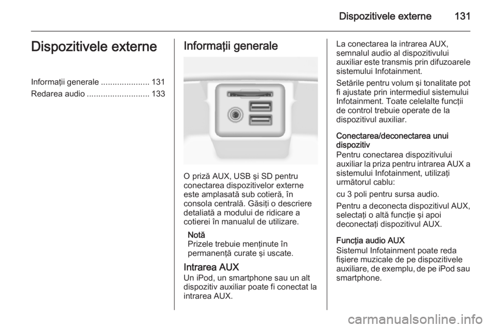 OPEL INSIGNIA 2015  Manual pentru sistemul Infotainment (in Romanian) Dispozitivele externe131Dispozitivele externeInformaţii generale.....................131
Redarea audio ........................... 133Informaţii generale
O priză AUX, USB şi SD pentru
conectarea d