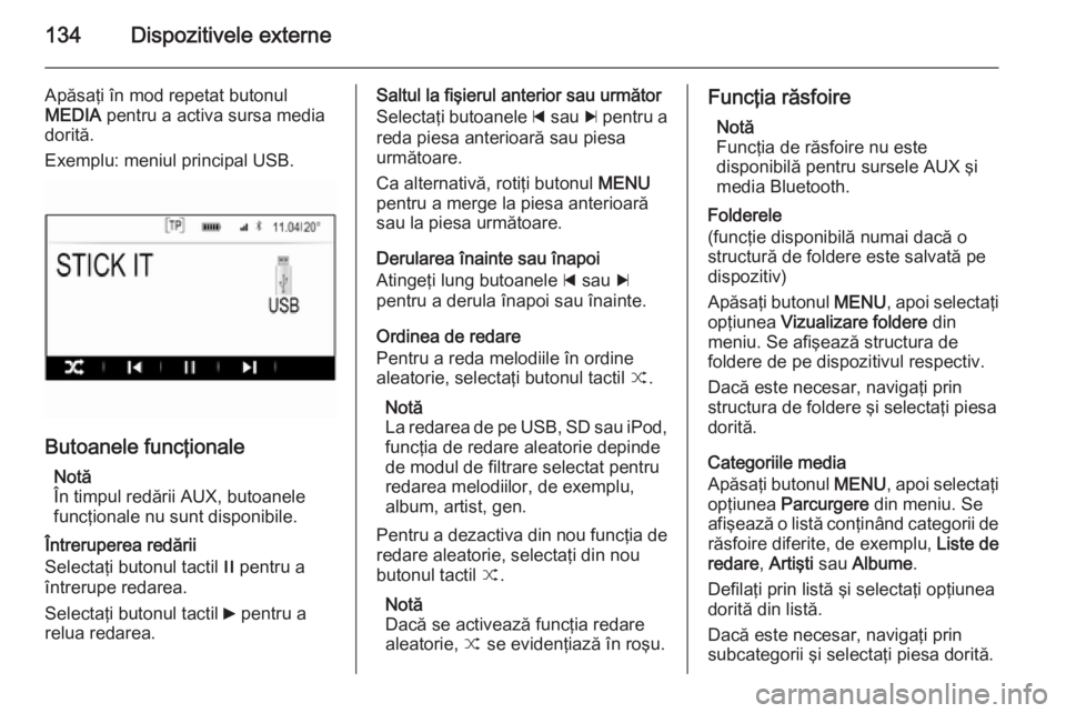 OPEL INSIGNIA 2015  Manual pentru sistemul Infotainment (in Romanian) 134Dispozitivele externe
Apăsaţi în mod repetat butonul
MEDIA  pentru a activa sursa media
dorită.
Exemplu: meniul principal USB.
Butoanele funcţionale
Notă
În timpul redării AUX, butoanele
fu