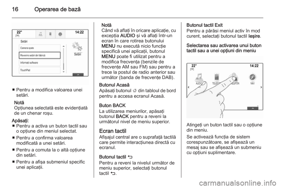 OPEL INSIGNIA 2015  Manual pentru sistemul Infotainment (in Romanian) 16Operarea de bază
■ Pentru a modifica valoarea uneisetări.
Notă
Opţiunea selectată este evidenţiată
de un chenar roşu.
Apăsaţi: ■ Pentru a activa un buton tactil sau o opţiune din meni