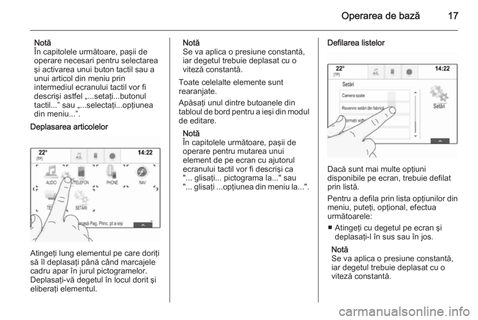 OPEL INSIGNIA 2015  Manual pentru sistemul Infotainment (in Romanian) Operarea de bază17
Notă
În capitolele următoare, paşii de
operare necesari pentru selectarea
şi activarea unui buton tactil sau a
unui articol din meniu prin
intermediul ecranului tactil vor fi 