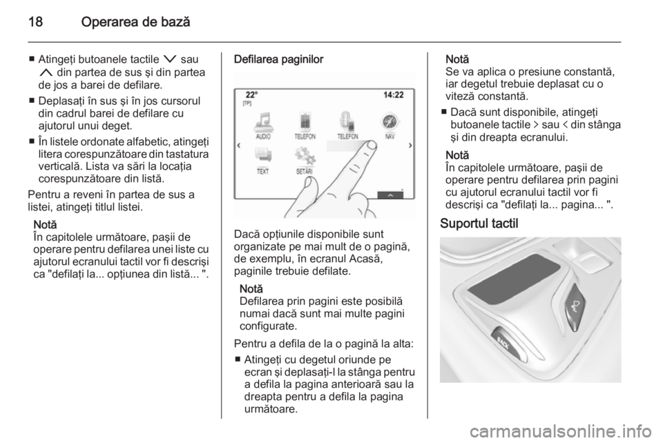 OPEL INSIGNIA 2015  Manual pentru sistemul Infotainment (in Romanian) 18Operarea de bază
■ Atingeţi butoanele tactile o sau
n  din partea de sus şi din partea
de jos a barei de defilare.
■ Deplasaţi în sus şi în jos cursorul din cadrul barei de defilare cu
aj