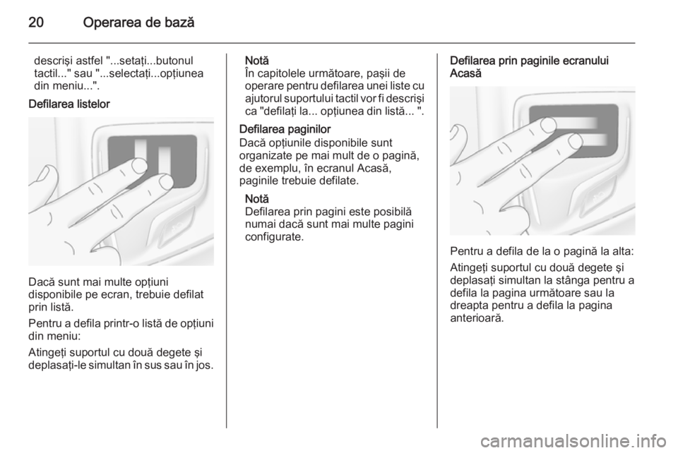 OPEL INSIGNIA 2015 Manual pentru sistemul Infotainment (in Romanian) 20Operarea de bază
descrişi astfel "...setaţi...butonul
tactil..." sau "...selectaţi...opţiunea
din meniu...".
Defilarea listelor
Dacă sunt mai multe opţiuni
disponibile pe ecra OPEL INSIGNIA 2015 Manual pentru sistemul Infotainment (in Romanian) 20Operarea de bază
descrişi astfel "...setaţi...butonul
tactil..." sau "...selectaţi...opţiunea
din meniu...".
Defilarea listelor
Dacă sunt mai multe opţiuni
disponibile pe ecra