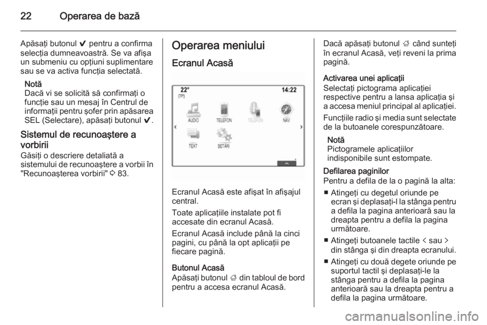 OPEL INSIGNIA 2015  Manual pentru sistemul Infotainment (in Romanian) 22Operarea de bază
Apăsaţi butonul 9 pentru a confirma
selecţia dumneavoastră. Se va afişa
un submeniu cu opţiuni suplimentare
sau se va activa funcţia selectată.
Notă
Dacă vi se solicită 