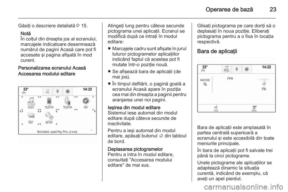 OPEL INSIGNIA 2015  Manual pentru sistemul Infotainment (in Romanian) Operarea de bază23
Găsiţi o descriere detaliată 3 15.
Notă
În colţul din dreapta jos al ecranului,
marcajele indicatoare desemnează
numărul de pagini Acasă care pot fi
accesate şi pagina af