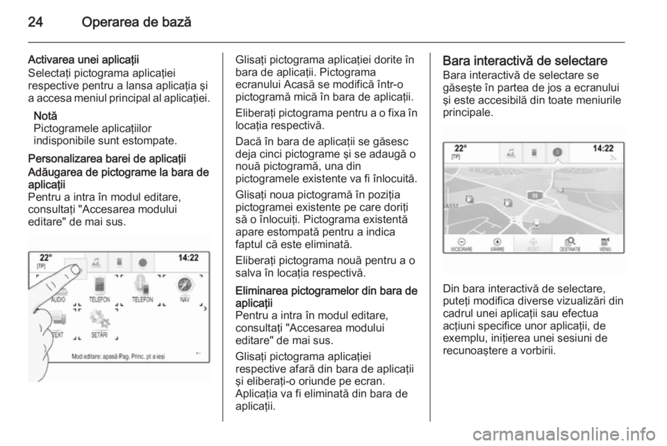 OPEL INSIGNIA 2015  Manual pentru sistemul Infotainment (in Romanian) 24Operarea de bază
Activarea unei aplicaţii
Selectaţi pictograma aplicaţiei
respective pentru a lansa aplicaţia şi
a accesa meniul principal al aplicaţiei.
Notă
Pictogramele aplicaţiilor
indi
