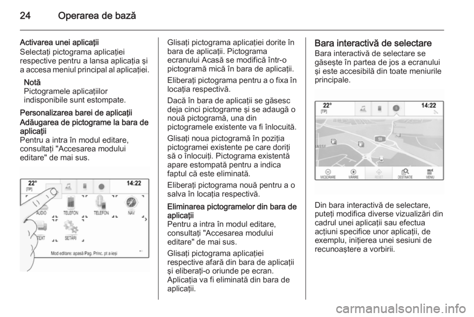 OPEL INSIGNIA 2015 Manual pentru sistemul Infotainment (in Romanian) 24Operarea de bază
Activarea unei aplicaţii
Selectaţi pictograma aplicaţiei
respective pentru a lansa aplicaţia şi
a accesa meniul principal al aplicaţiei.
Notă
Pictogramele aplicaţiilor
indi OPEL INSIGNIA 2015 Manual pentru sistemul Infotainment (in Romanian) 24Operarea de bază
Activarea unei aplicaţii
Selectaţi pictograma aplicaţiei
respective pentru a lansa aplicaţia şi
a accesa meniul principal al aplicaţiei.
Notă
Pictogramele aplicaţiilor
indi