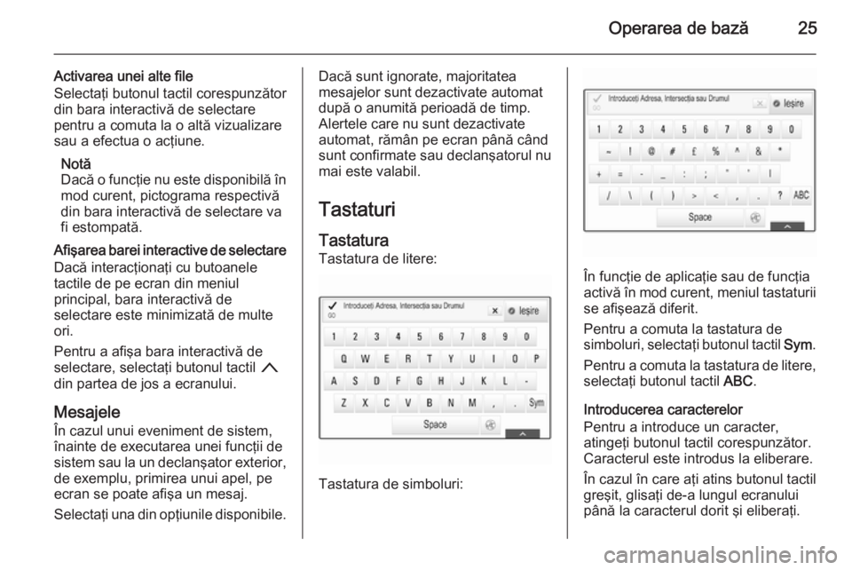 OPEL INSIGNIA 2015  Manual pentru sistemul Infotainment (in Romanian) Operarea de bază25
Activarea unei alte file
Selectaţi butonul tactil corespunzător
din bara interactivă de selectare
pentru a comuta la o altă vizualizare
sau a efectua o acţiune.
Notă
Dacă o 