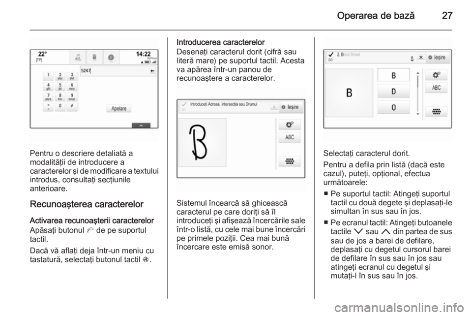 OPEL INSIGNIA 2015  Manual pentru sistemul Infotainment (in Romanian) Operarea de bază27
Pentru o descriere detaliată a
modalităţii de introducere a
caracterelor şi de modificare a textului introdus, consultaţi secţiunile
anterioare.
Recunoaşterea caracterelor
A