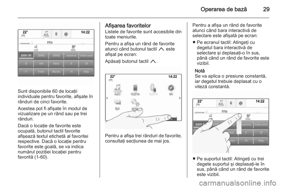 OPEL INSIGNIA 2015  Manual pentru sistemul Infotainment (in Romanian) Operarea de bază29
Sunt disponibile 60 de locaţii
individuale pentru favorite, afişate în
rânduri de cinci favorite.
Acestea pot fi afişate în modul de
vizualizare pe un rând sau pe trei
rând