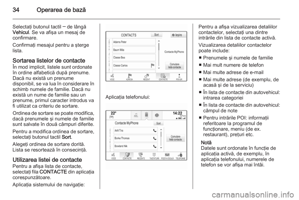 OPEL INSIGNIA 2015  Manual pentru sistemul Infotainment (in Romanian) 34Operarea de bază
Selectaţi butonul tactil ─ de lângă
Vehicul . Se va afişa un mesaj de
confirmare.
Confirmaţi mesajul pentru a şterge
lista.
Sortarea listelor de contacteÎn mod implicit, l