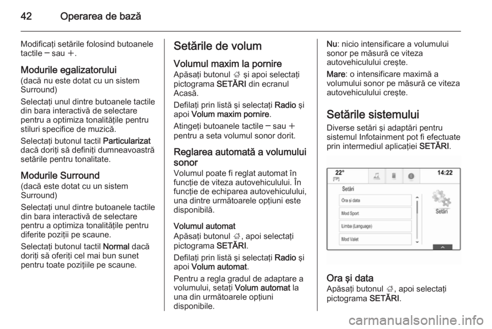 OPEL INSIGNIA 2015  Manual pentru sistemul Infotainment (in Romanian) 42Operarea de bază
Modificaţi setările folosind butoanele
tactile ─ sau  w.
Modurile egalizatorului (dacă nu este dotat cu un sistem
Surround)
Selectaţi unul dintre butoanele tactile
din bara i