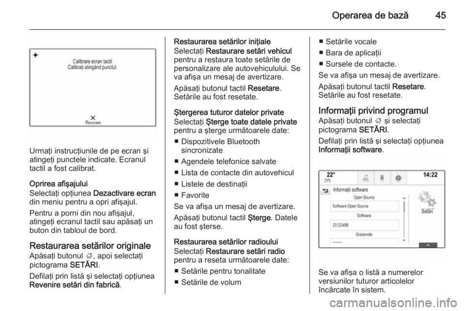 OPEL INSIGNIA 2015  Manual pentru sistemul Infotainment (in Romanian) Operarea de bază45
Urmaţi instrucţiunile de pe ecran şi
atingeţi punctele indicate. Ecranul
tactil a fost calibrat.
Oprirea afişajului
Selectaţi opţiunea  Dezactivare ecran
din meniu pentru a 